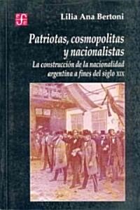 Patriotas, Cosmopolitas y Nacionalistas. La Construccion de La Nacionalidad Argentina a Fines del Siglo XIX (Paperback)