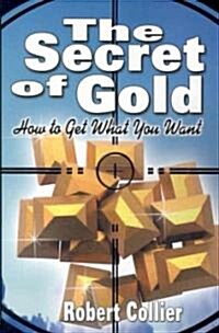 The Secret of Gold: How to Get What You Want (the Author of the Secret of the Ages) (Paperback)