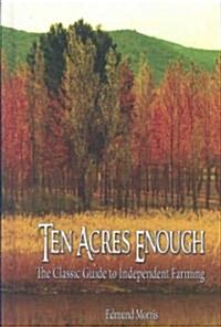 Ten Acres Enough: The Classic Guide to Independent Farming (Hardcover)