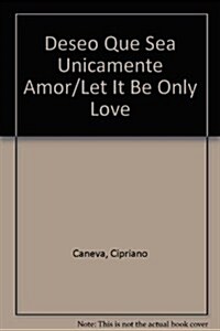 Deseo Que Sea Unicamente Amor/Let It Be Only Love (Hardcover)