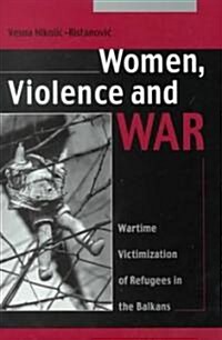 Women Violence and War: Wartime Victimization of Refugees in the Balkans (Hardcover)