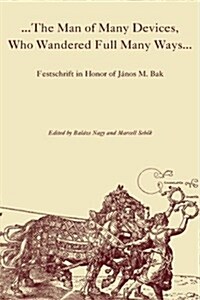 The Man of Many Devices, Who Wandered Full Many Ways: Festschrift in Honor of J?os M. Bak (Hardcover)