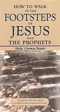 How to Walk in the Footsteps of Jesus and the Prophets: A Scripture Reference Guide for Biblical Sites in Israel and Jordan (Paperback)