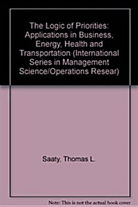 The Logic of Priorities : Applications in Business, Energy, Health and Transportation (Hardcover)