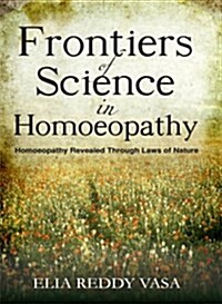 Frontiers of Sceince in Homoeopathy : Homoeopathy Revealed Through Laws of Nature (Paperback)