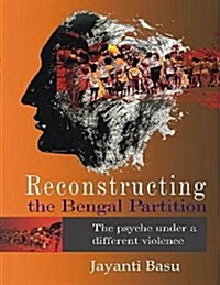 Reconstructing the Bengal Partition : The Psyche Under a Different Violence (Paperback)