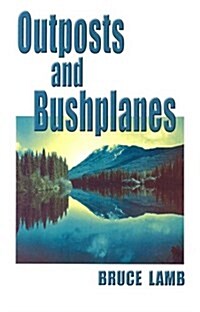 Outposts and Bushplanes: Old Timers and Outposts of Northern B.C. (Paperback, 2018 Reprint)