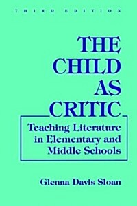 The Child as Critic : Teaching Literature in Elementary and Middle Schools (Paperback, 3 Rev ed)