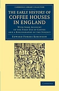 The Early History of Coffee Houses in England : With Some Account of the First Use of Coffee and a Bibliography of the Subject (Paperback)