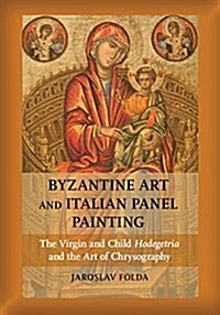 Byzantine Art and Italian Panel Painting : The Virgin and Child Hodegetria and the Art of Chrysography (Hardcover)