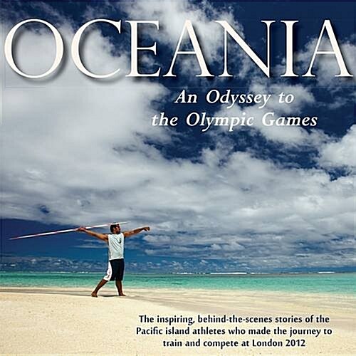 Oceania, an Odyssey to the Olympic Games : The Inspiring, Behind-the-scenes Stories of the Pacific Island Athletes Who Made the Journey to Train and C (Hardcover)