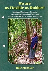 We Are as Flexible as Rubber!: Livelihood Strategies, Diversity and the Local Institutional Setting of Rubber in Kerela (Hardcover)