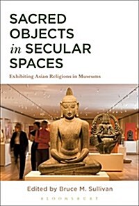 Sacred Objects in Secular Spaces : Exhibiting Asian Religions in Museums (Paperback)
