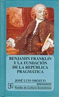 Benjamin Franklin Y La Fundacion De La Republica Pragmatica (Hardcover)