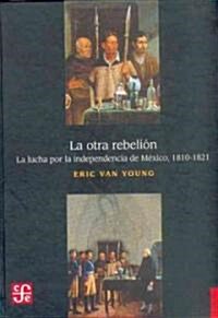 La Otra Rebelion: La Lucha Por La Independencia de Mexico, 1810-1821 (Hardcover)