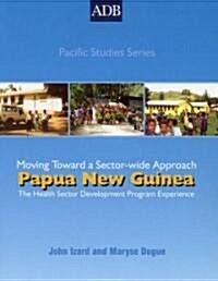 Papua New Guinea: The Health Sector Development Program Experience: Moving Toward a Sectorwide Approach                                                (Paperback)