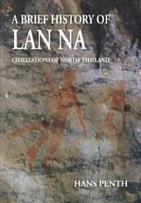 A Brief History of LAN Na: Civilizations of North Thailand (Paperback, 2)