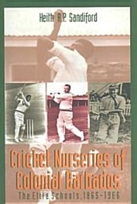 Cricket Nurseries of Colonial Barbados: The Elite Schools, 1865-1966 (Paperback)