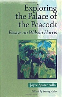 Exploring the Palace of the Peacock: Essays on Wilson Harris (Paperback)