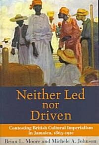 Neither Led Nor Driven: Contesting British Cultural Imperialism in Jamaica, 1865-1920 (Hardcover)