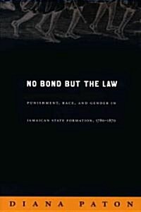 No Bond But the Law: Punishment, Race, and Gender in Jamaican State Formation, 1780-1870 (Paperback)