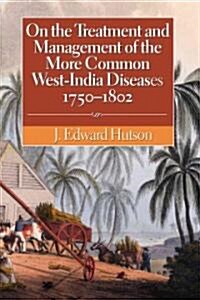 On the Treatment and Management of the More Common West-India Diseases, 1750-1802 (Hardcover)