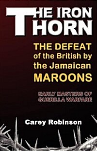 The Iron Torn: The Defeat of the British by the Jamaican Maroons (Paperback)