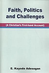 Faith, Politics and Challenges. a Christians First-Hand Account (Paperback)