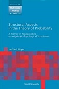 Structural Aspects in the Theory of Probability: A Primer in Probabilities on Algebraic - Topological Structures (Hardcover)