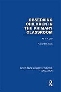 Observing Children in the Primary Classroom (RLE Edu O) : All In A Day (Paperback)