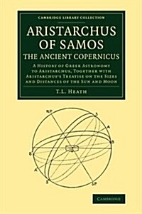 Aristarchus of Samos, the Ancient Copernicus : A History of Greek Astronomy to Aristarchus, Together with Aristarchuss Treatise on the Sizes and Dist (Paperback)