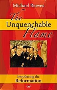 The Unquenchable Flame : Introducing the Reformation (Paperback)