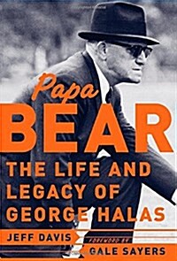 Papa Bear : The Life and Legacy of George Halas (Hardcover, 1st)