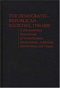 The Democratic-Republican Societies, 1790-1800: A Documentary Sourcebook of Constitutions, Declarations, Addresses, Resolutions, and Toasts (Hardcover)