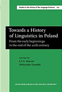 Towards a History of Linguistics in Poland : From the Early Beginnings to the End of the 20th Century (Hardcover)