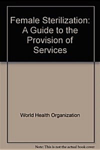Female Sterilization : A Guide to the Provision of Services (Paperback)