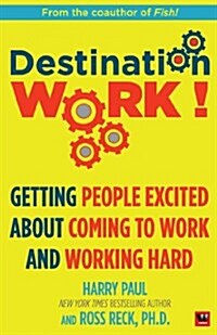 Destination Work!: Getting People Excited about Coming to Work and Working Hard (Paperback)
