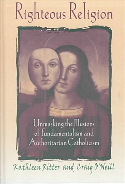 Righteous Religion: Unmasking the Illusions of Fundamentalism and Authoritarian Catholicism (Hardcover)