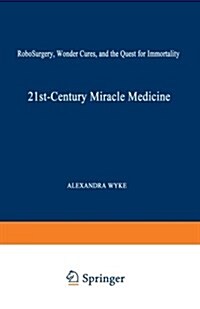 21st-Century Miracle Medicine: Robosurgery, Wonder Cures, and the Quest for Immortality (Paperback, Softcover Repri)