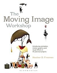 The Moving Image Workshop : Introducing Animation, Motion Graphics and Visual Effects in 45 Practical Projects (Paperback)