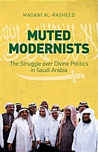 Muted Modernists : The Struggle Over Divine Politics in Saudi Arabia (Hardcover)