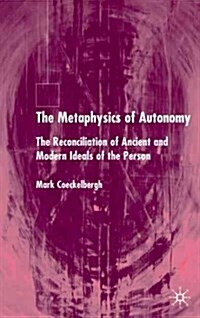 The Metaphysics of Autonomy: The Reconciliation of Ancient and Modern Ideals of the Person (Hardcover, 2004)