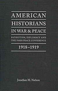 American Historians in War and Peace: Patriotism, Diplomacy and the Paris Peace Conference, 1918-1919 (Hardcover, Updated)