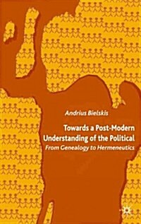 Towards a Post-Modern Understanding of the Political: From Genealogy to Hermeneutics (Hardcover, 2005)