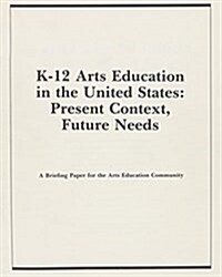 K-12 Arts Education in the Us: Present Context, Future Needs (Paperback)