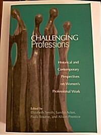 Challenging Professions : Historical and Contemporary Perspectives on Womens Professional Work (Paperback)