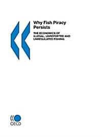 Why Fish Piracy Persists: The Economics of Illegal, Unreported and Unregulated Fishing (Paperback)