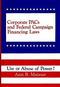 Corporate Pacs and Federal Campaign Financing Laws: Use or Abuse of Power? (Hardcover)