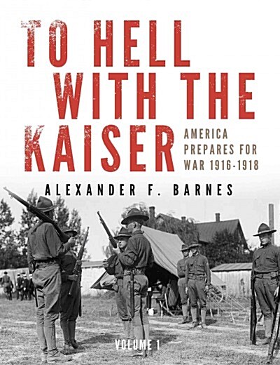 To Hell with the Kaiser, Vol. I: America Prepares for War, 1916-1918 (Hardcover)