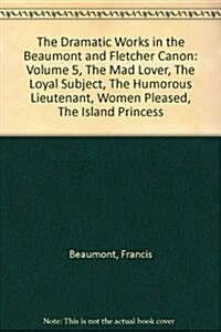 The Dramatic Works in the Beaumont and Fletcher Canon: Volume 5, The Mad Lover, The Loyal Subject, The Humorous Lieutenant, Women Pleased, The Island  (Hardcover)